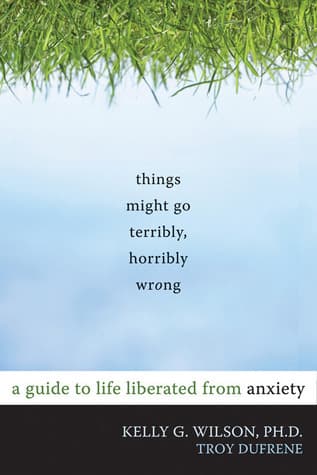 Cover of Things Might Go Terribly, Horribly Wrong: A Guide to Life Liberated from Anxiety