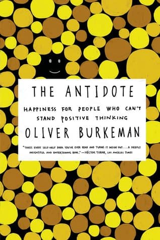 Cover of The Antidote: Happiness for People Who Can't Stand Positive Thinking